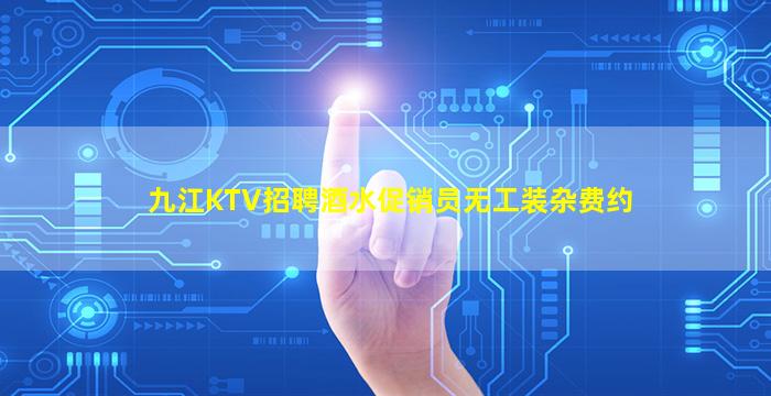 九江KTV招聘酒水促销员无工装杂费约