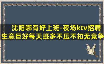 沈阳哪有好上班-夜场ktv招聘生意巨好每天班多不压不扣无竞争