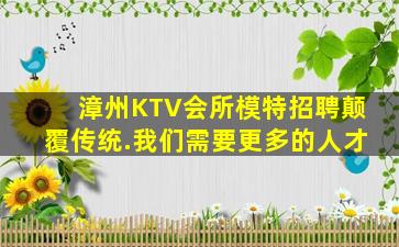 漳州KTV会所模特招聘颠覆传统.我们需要更多的人才